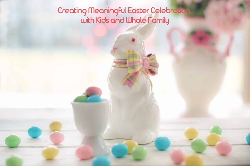 Creating Meaningful Easter Celebration with Kids and Whole Family